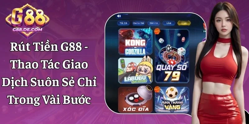 Rút Tiền G88 - Thao Tác Giao Dịch Suôn Sẻ Chỉ 04 Bước
